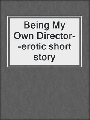 cover image of Being My Own Director--erotic short story