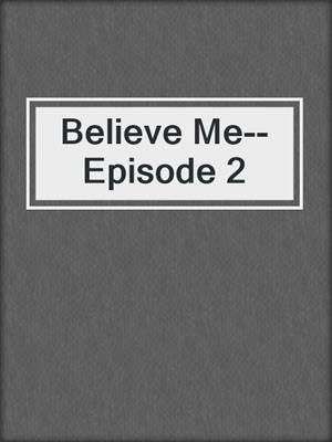 cover image of Believe Me--Episode 2