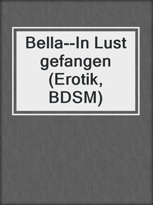 cover image of Bella--In Lust gefangen (Erotik, BDSM)