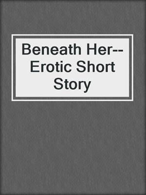 cover image of Beneath Her--Erotic Short Story