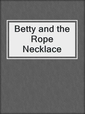 cover image of Betty and the Rope Necklace