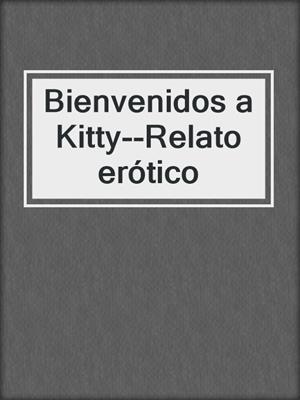cover image of Bienvenidos a Kitty--Relato erótico