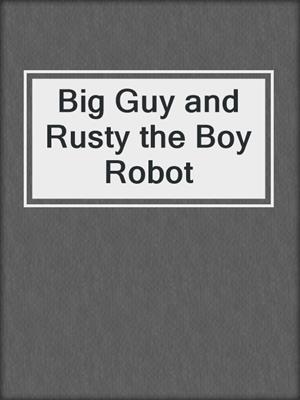 cover image of Big Guy and Rusty the Boy Robot