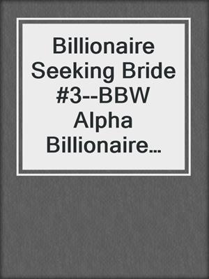 cover image of Billionaire Seeking Bride #3--BBW Alpha Billionaire Romance