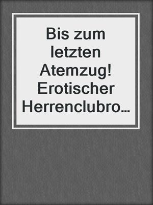 cover image of Bis zum letzten Atemzug! Erotischer Herrenclubroman