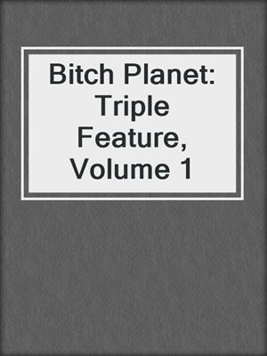 cover image of Bitch Planet: Triple Feature, Volume 1