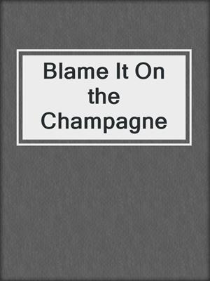cover image of Blame It On the Champagne