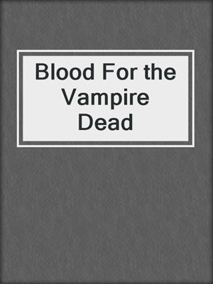 cover image of Blood For the Vampire Dead