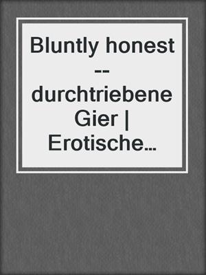 cover image of Bluntly honest--durchtriebene Gier | Erotische Geschichten