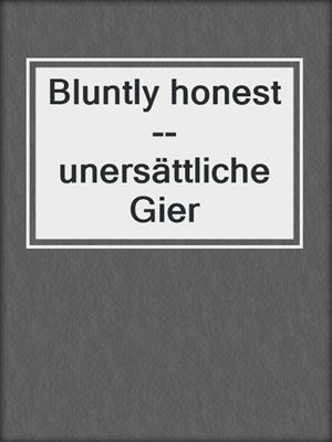 cover image of Bluntly honest--unersättliche Gier