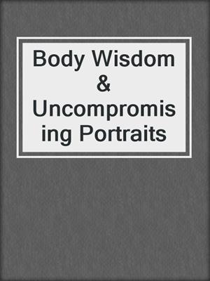 cover image of Body Wisdom & Uncompromising Portraits