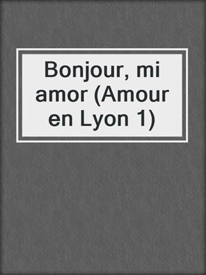 cover image of Bonjour, mi amor (Amour en Lyon 1)