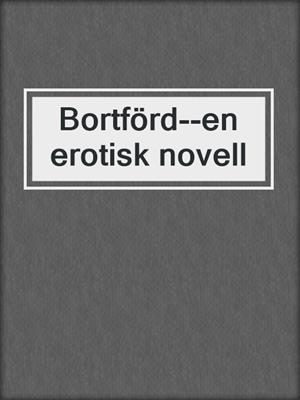 cover image of Bortförd--en erotisk novell