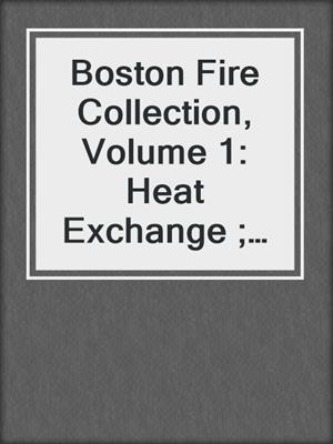 cover image of Boston Fire Collection, Volume 1: Heat Exchange ; Controlled Burn ; Fully Ignited