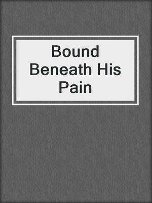 cover image of Bound Beneath His Pain