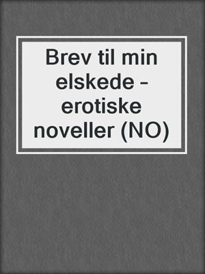 cover image of Brev til min elskede – erotiske noveller (NO)