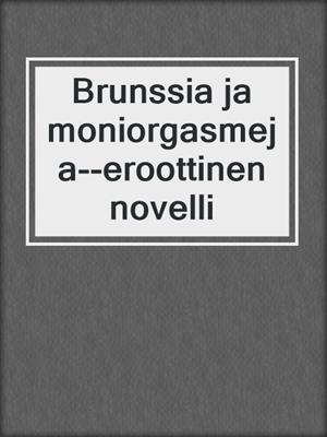 cover image of Brunssia ja moniorgasmeja--eroottinen novelli