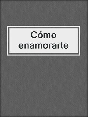 cover image of Cómo enamorarte
