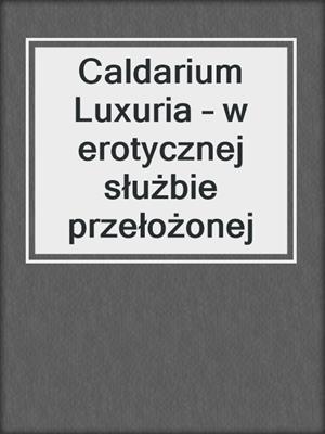 cover image of Caldarium Luxuria – w erotycznej służbie przełożonej