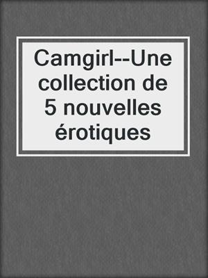 cover image of Camgirl--Une collection de 5 nouvelles érotiques