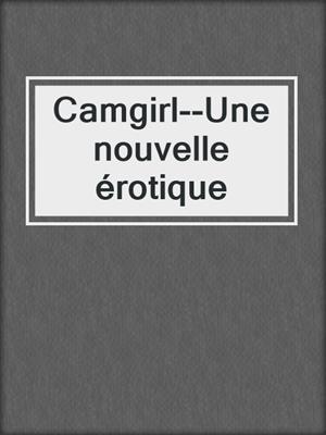 cover image of Camgirl--Une nouvelle érotique