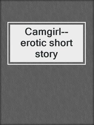 cover image of Camgirl--erotic short story