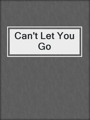 cover image of Can't Let You Go