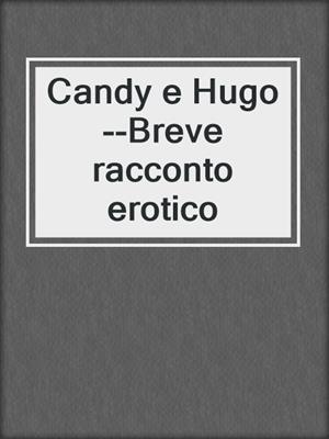 cover image of Candy e Hugo--Breve racconto erotico