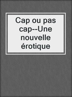 cover image of Cap ou pas cap--Une nouvelle érotique