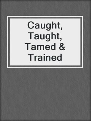 cover image of Caught, Taught, Tamed & Trained