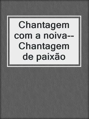 cover image of Chantagem com a noiva--Chantagem de paixão