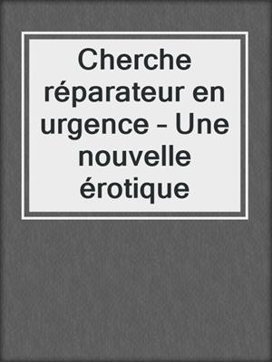 cover image of Cherche réparateur en urgence – Une nouvelle érotique