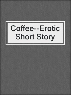 cover image of Coffee--Erotic Short Story
