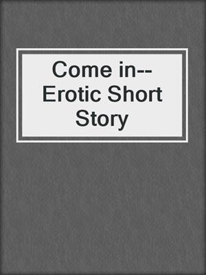 cover image of Come in--Erotic Short Story
