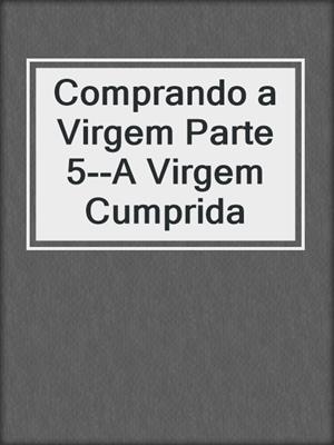 cover image of Comprando a Virgem Parte 5--A Virgem Cumprida