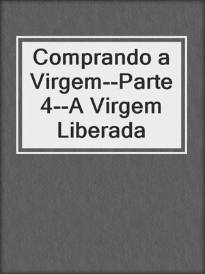 cover image of Comprando a Virgem--Parte 4--A Virgem Liberada