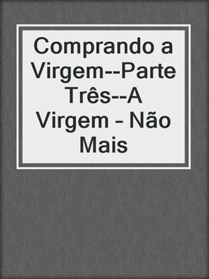 cover image of Comprando a Virgem--Parte Três--A Virgem – Não Mais