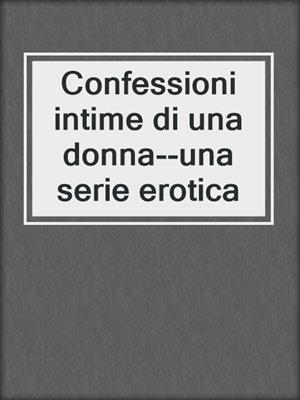 cover image of Confessioni intime di una donna--una serie erotica