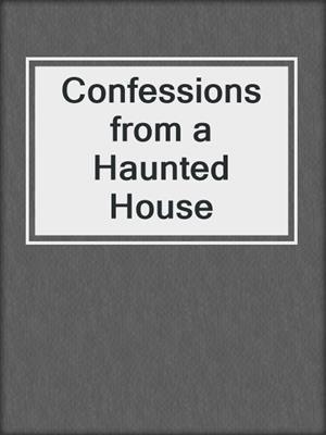 cover image of Confessions from a Haunted House