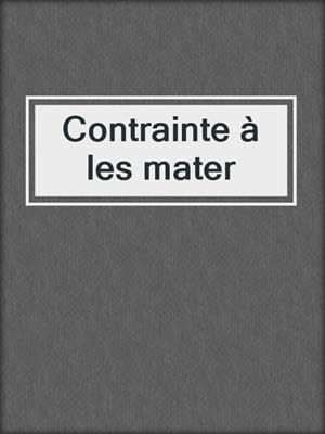 cover image of Contrainte à les mater