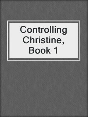 cover image of Controlling Christine, Book 1