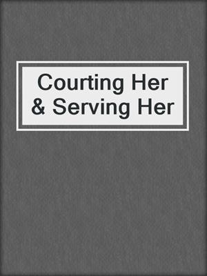 cover image of Courting Her & Serving Her