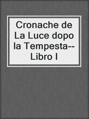 cover image of Cronache de La Luce dopo la Tempesta--Libro I