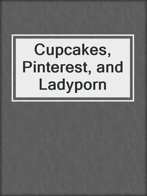 cover image of Cupcakes, Pinterest, and Ladyporn