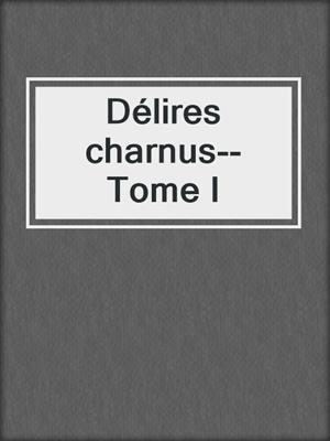 cover image of Délires charnus--Tome I