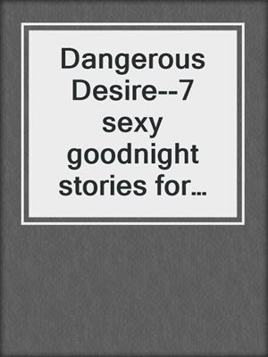 cover image of Dangerous Desire--7 sexy goodnight stories for adults