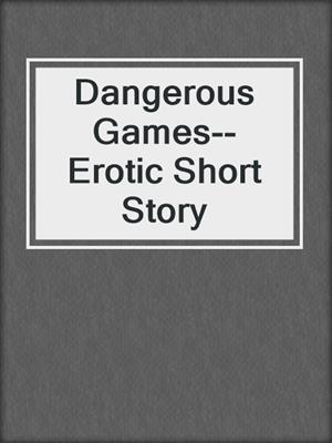 cover image of Dangerous Games--Erotic Short Story