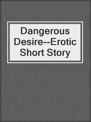 cover image of Dangerous Desire--Erotic Short Story
