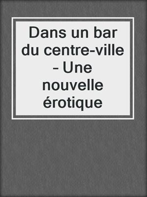 cover image of Dans un bar du centre-ville – Une nouvelle érotique
