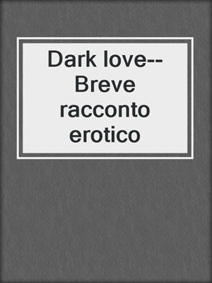 cover image of Dark love--Breve racconto erotico